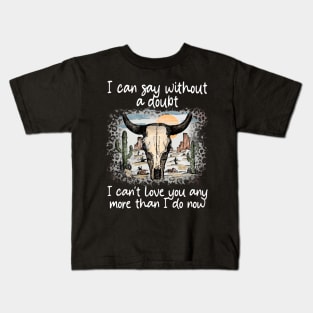 I Can Say Without A Doubt I Can't Love You Any More Than I Do Now Cactus Bull-Head Deserts Kids T-Shirt